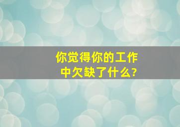 你觉得你的工作中欠缺了什么?