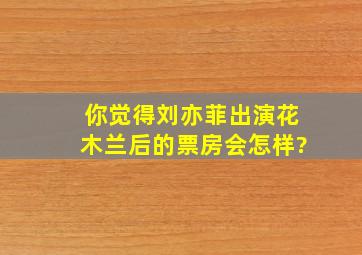 你觉得刘亦菲出演花木兰后的票房会怎样?