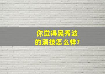 你觉得吴秀波的演技怎么样?