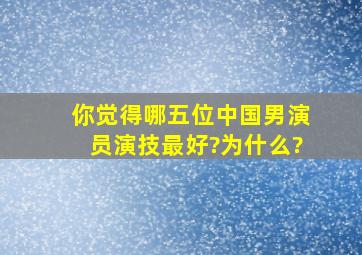 你觉得哪五位中国男演员演技最好?为什么?