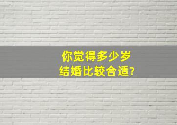 你觉得多少岁结婚比较合适?