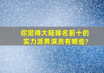 你觉得大陆排名前十的实力派男演员有哪些?