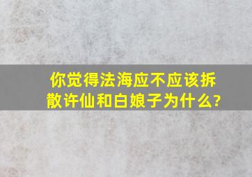 你觉得法海应不应该拆散许仙和白娘子,为什么?