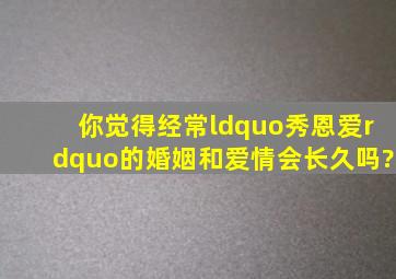 你觉得经常“秀恩爱”的婚姻和爱情会长久吗?