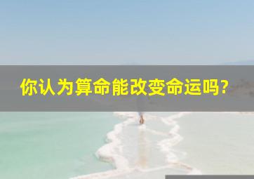 你认为,算命能改变命运吗?