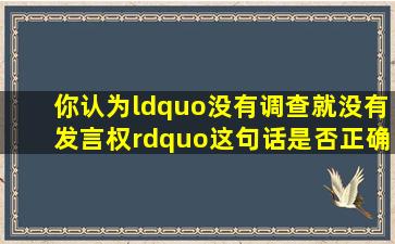 你认为“没有调查就没有发言权”,这句话是否正确 