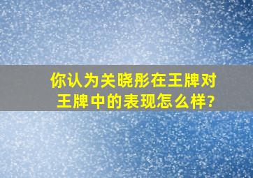 你认为关晓彤在《王牌对王牌》中的表现怎么样?