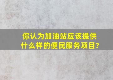 你认为加油站应该提供什么样的便民服务项目?