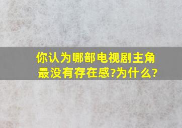 你认为哪部电视剧主角最没有存在感?为什么?