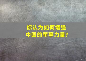 你认为如何增强中国的军事力量?