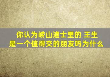 你认为崂山道士里的 王生是一个值得交的朋友吗,为什么