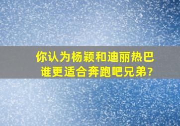 你认为杨颖和迪丽热巴谁更适合《奔跑吧兄弟》?