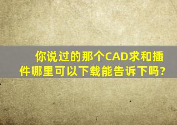 你说过的那个CAD求和插件哪里可以下载,能告诉下吗?