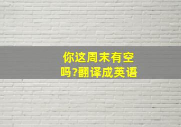 你这周末有空吗?翻译成英语