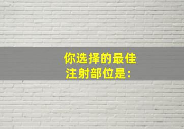 你选择的最佳注射部位是:( )