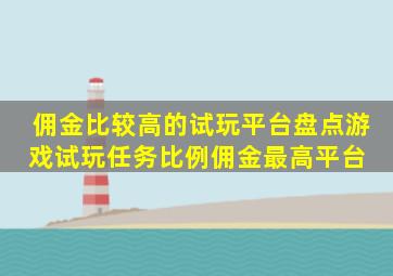 佣金比较高的试玩平台盘点(游戏试玩任务比例佣金最高平台) 