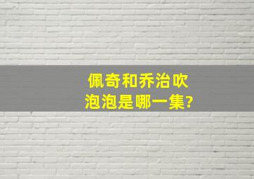 佩奇和乔治吹泡泡是哪一集?