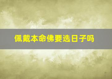 佩戴本命佛要选日子吗