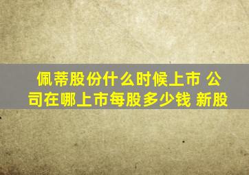 佩蒂股份什么时候上市 公司在哪上市每股多少钱 新股