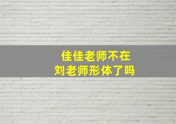 佳佳老师不在刘老师形体了吗