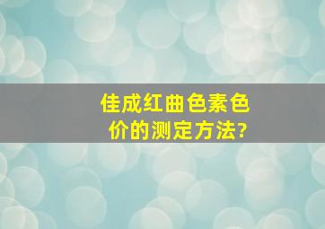 佳成红曲色素色价的测定方法?