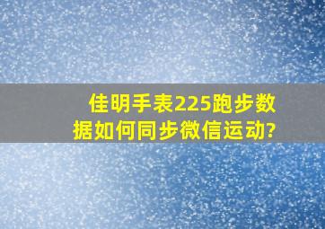 佳明手表225,跑步数据如何同步微信运动?