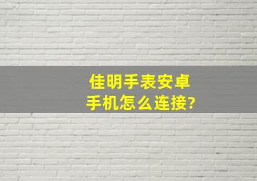 佳明手表安卓手机怎么连接?