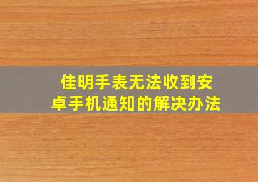 佳明手表无法收到安卓手机通知的解决办法