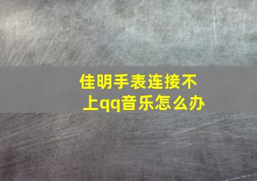 佳明手表连接不上qq音乐怎么办