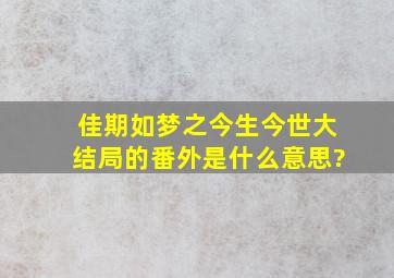 佳期如梦之今生今世大结局的番外是什么意思?