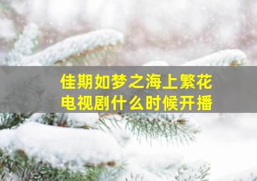 佳期如梦之海上繁花电视剧什么时候开播