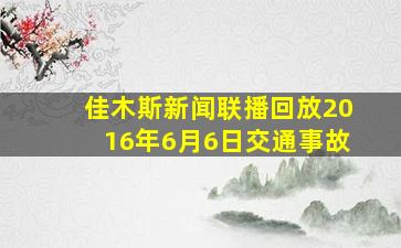 佳木斯新闻联播回放2016年6月6日交通事故