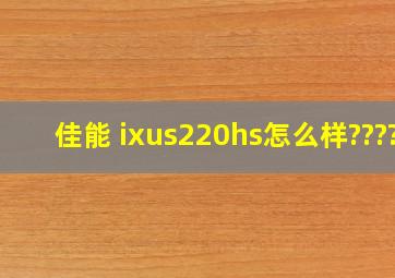 佳能 ixus220hs怎么样????