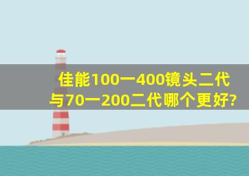 佳能100一400镜头二代与70一200二代哪个更好?