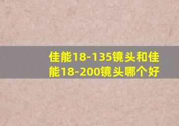 佳能18-135镜头和佳能18-200镜头哪个好