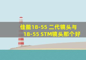 佳能18-55 二代镜头与18-55 STM镜头那个好