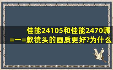 佳能24105和佳能2470哪=一=款镜头的画质更好?为什么?