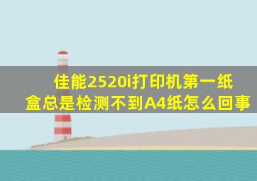 佳能2520i打印机第一纸盒总是检测不到A4纸怎么回事(