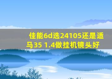 佳能6d选24105还是适马35 1.4做挂机镜头好