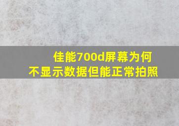 佳能700d屏幕为何不显示数据,但能正常拍照。