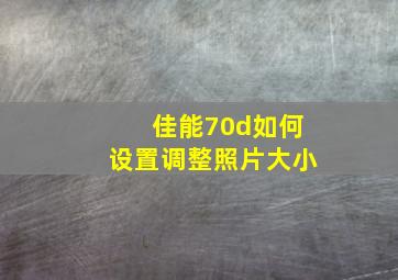 佳能70d如何设置调整照片大小。