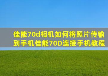 佳能70d相机如何将照片传输到手机(佳能70D连接手机教程)