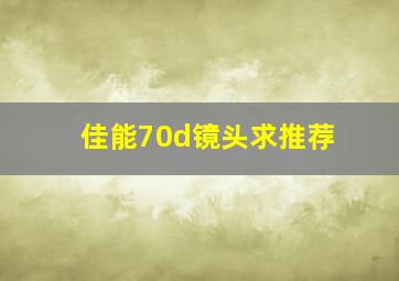 佳能70d镜头求推荐