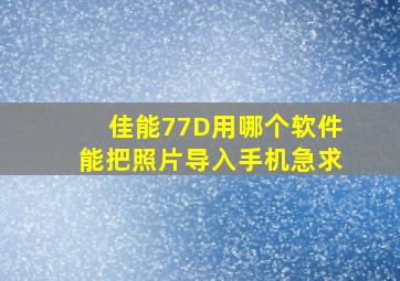 佳能77D用哪个软件能把照片导入手机,急求