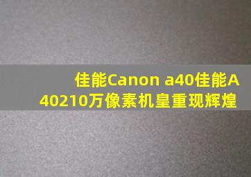 佳能Canon a40。佳能A40,210万像素机皇重现辉煌 