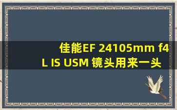 佳能EF 24105mm f4L IS USM 镜头,用来一头走天下怎么样