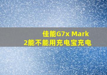 佳能G7x Mark2能不能用充电宝充电