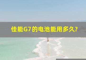 佳能G7的电池能用多久?