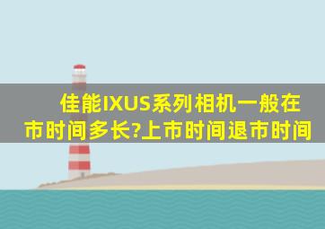 佳能IXUS系列相机一般在市时间多长?(上市时间退市时间)