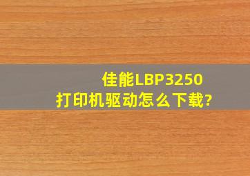 佳能LBP3250打印机驱动怎么下载?